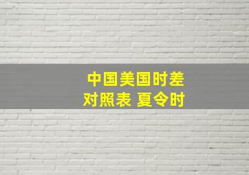 中国美国时差对照表 夏令时